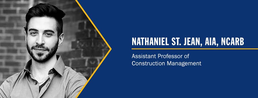 Nathaniel St. Jean and the text Nathaniel St. Jean, AIA, NCARB, Assistant Professor of Construction Nathaniel St. Jean and the text Nathaniel St. Jean, AIA, NCARB, Assistant Professor of Construction Management..